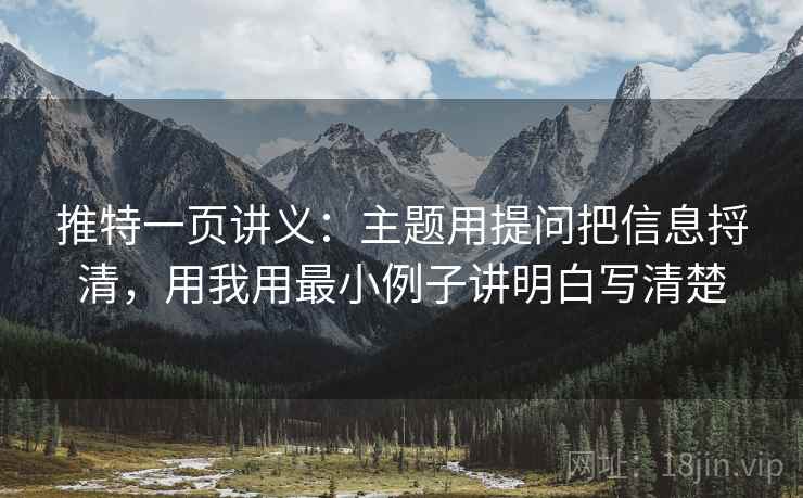 推特一页讲义:主题用提问把信息捋清,用我用最小例子讲明白写清楚 推特一页讲义:主题用提问把信息捋清,用我用最小例子讲明白写清楚