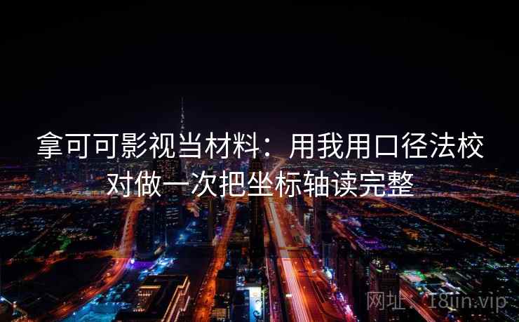 拿可可影视当材料:用我用口径法校对做一次把坐标轴读完整 拿可可影视当材料:用我用口径法校对做一次把坐标轴读完整