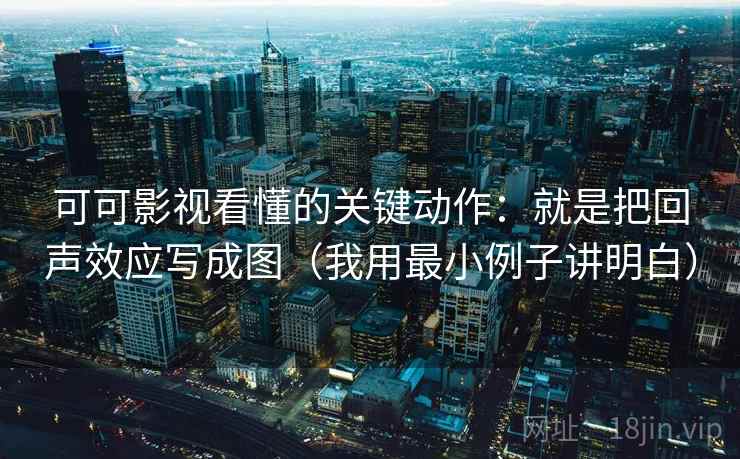 可可影视看懂的关键动作:就是把回声效应写成图(我用最小例子讲明白) 可可影视看懂的关键动作:就是把回声效应写成图(我用最小例子讲明白)