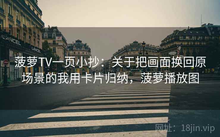菠萝TV一页小抄：关于把画面换回原场景的我用卡片归纳，菠萝播放图