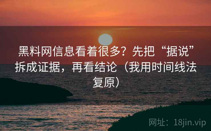 黑料网信息看着很多？先把“据说”拆成证据，再看结论（我用时间线法复原）