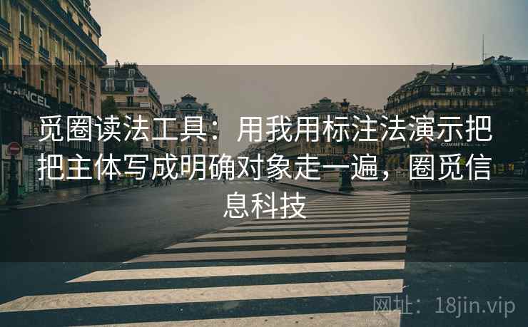 觅圈读法工具：用我用标注法演示把把主体写成明确对象走一遍，圈觅信息科技