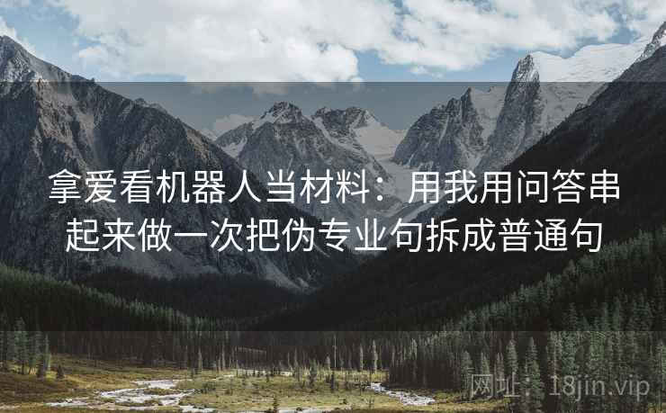 拿爱看机器人当材料：用我用问答串起来做一次把伪专业句拆成普通句