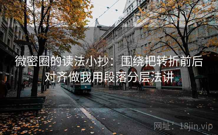 微密圈的读法小抄：围绕把转折前后对齐做我用段落分层法讲